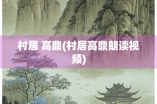 村居 高鼎(村居高鼎朗读视频) 村居 高鼎(村居高鼎朗读视频)