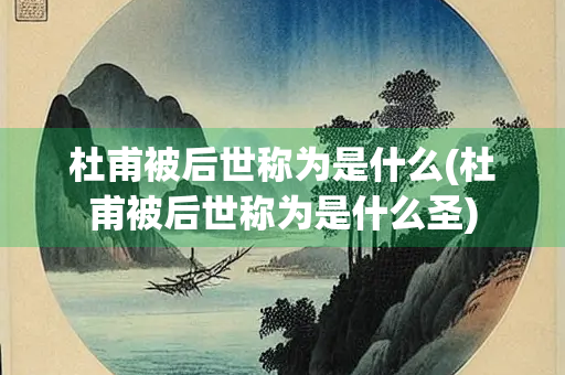 杜甫被后世称为是什么(杜甫被后世称为是什么圣)