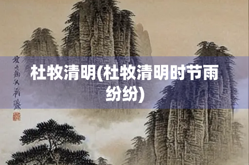 杜牧清明(杜牧清明时节雨纷纷)
