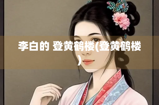 李白的 登黄鹤楼(登黄鹤楼) 李白的 登黄鹤楼(登黄鹤楼)