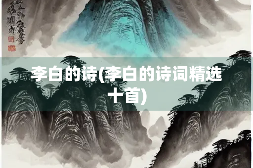 李白的诗(李白的诗词精选十首)
