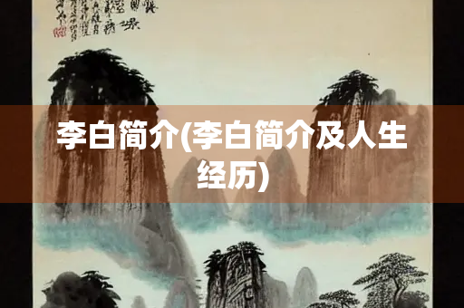 李白简介(李白简介及人生经历)