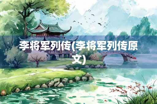 李将军列传(李将军列传原文) 李将军列传(李将军列传原文)