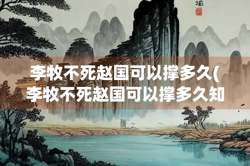 李牧不死赵国可以撑多久(李牧不死赵国可以撑多久知乎) 李牧不死赵国可以撑多久(李牧不死赵国可以撑多久知乎)