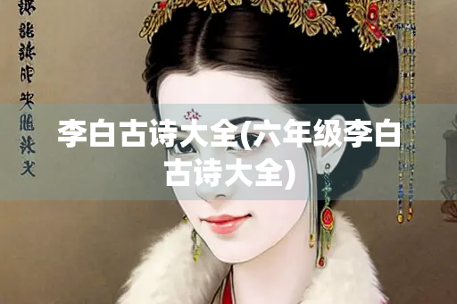 李白古诗大全(六年级李白古诗大全)
