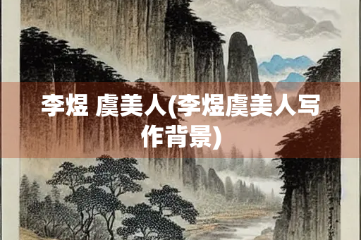 李煜 虞美人(李煜虞美人写作背景) 李煜 虞美人(李煜虞美人写作背景)