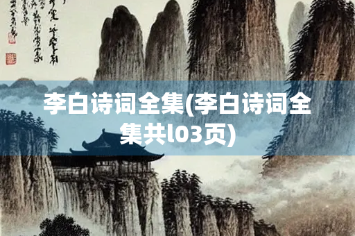 李白诗词全集(李白诗词全集共l03页)