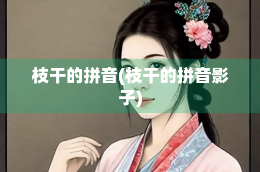 枝干的拼音(枝干的拼音影子)