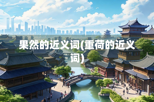 果然的近义词(重荷的近义词)