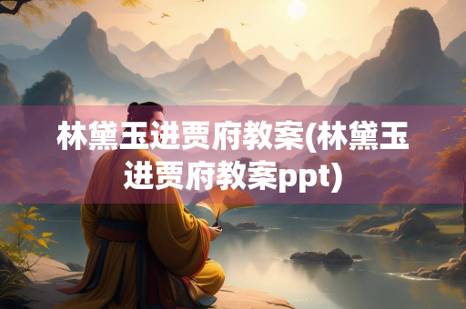 林黛玉进贾府教案(林黛玉进贾府教案ppt)