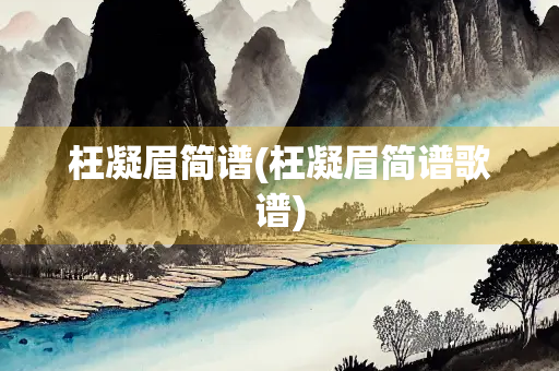 枉凝眉简谱(枉凝眉简谱歌谱) 枉凝眉简谱(枉凝眉简谱歌谱)