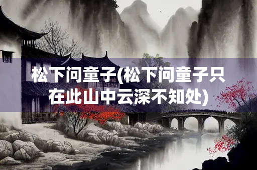 松下问童子(松下问童子只在此山中云深不知处) 松下问童子(松下问童子只在此山中云深不知处)