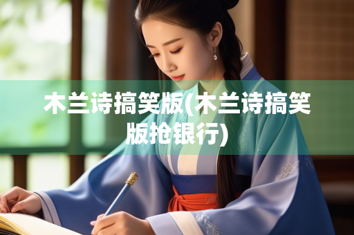 木兰诗搞笑版(木兰诗搞笑版抢银行) 木兰诗搞笑版(木兰诗搞笑版抢银行)