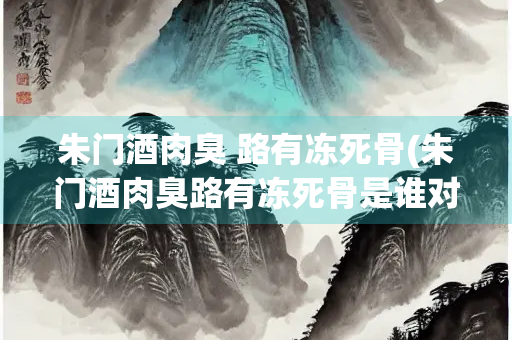 朱门酒肉臭 路有冻死骨(朱门酒肉臭路有冻死骨是谁对当时社会的犀利控诉)