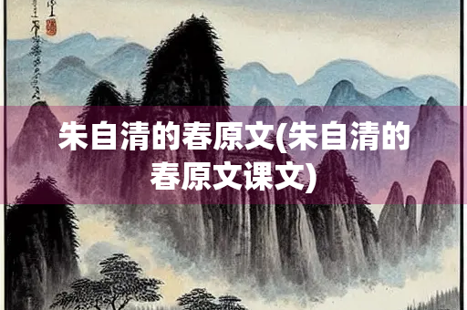 朱自清的春原文(朱自清的春原文课文)