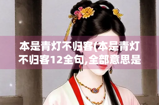 本是青灯不归客(本是青灯不归客12全句,全部意思是?) 本是青灯不归客(本是青灯不归客12全句,全部意思是?)