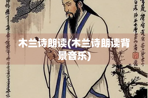 木兰诗朗读(木兰诗朗读背景音乐) 木兰诗朗读(木兰诗朗读背景音乐)