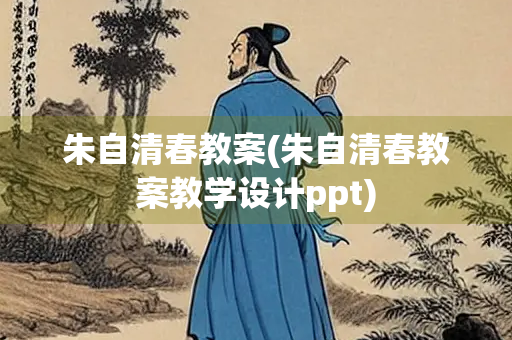 朱自清春教案(朱自清春教案教学设计ppt)
