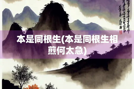 本是同根生(本是同根生相煎何太急) 本是同根生(本是同根生相煎何太急)