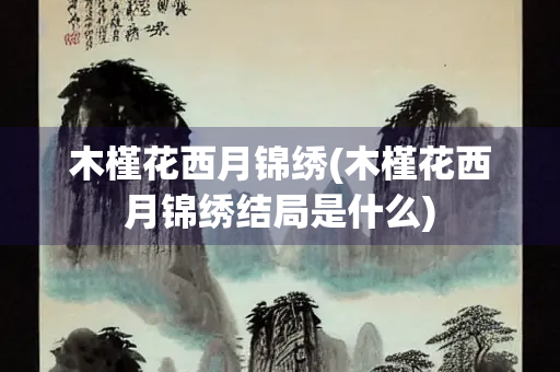 木槿花西月锦绣(木槿花西月锦绣结局是什么)