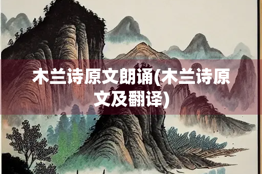 木兰诗原文朗诵(木兰诗原文及翻译)
