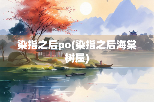 染指之后po(染指之后海棠树屋)