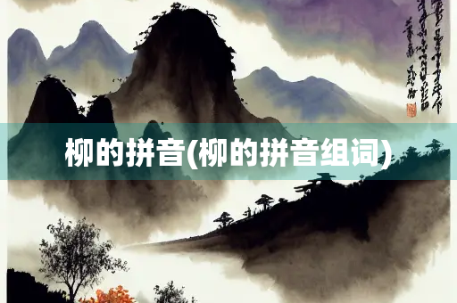柳的拼音(柳的拼音组词)