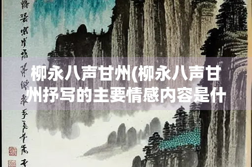 柳永八声甘州(柳永八声甘州抒写的主要情感内容是什么)