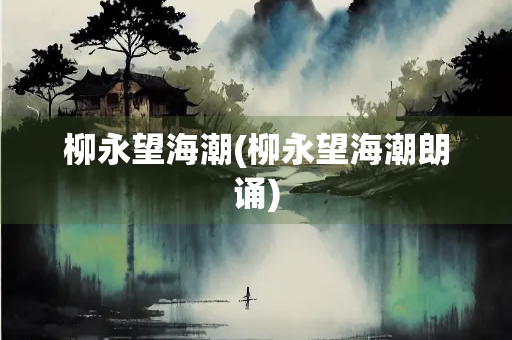 柳永望海潮(柳永望海潮朗诵)