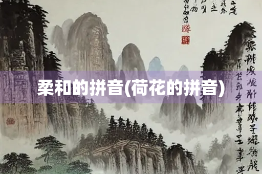 柔和的拼音(荷花的拼音)