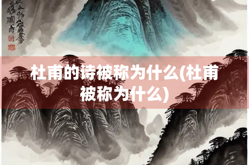 杜甫的诗被称为什么(杜甫被称为什么)