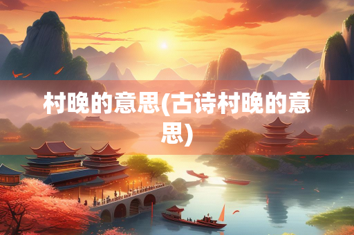 村晚的意思(古诗村晚的意思)