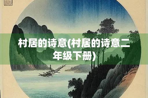 村居的诗意(村居的诗意二年级下册) 村居的诗意(村居的诗意二年级下册)