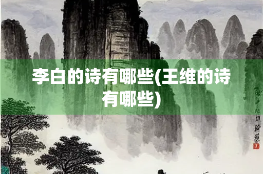 李白的诗有哪些(王维的诗有哪些) 李白的诗有哪些(王维的诗有哪些)