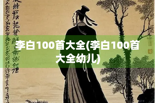 李白100首大全(李白100首大全幼儿) 李白100首大全(李白100首大全幼儿)