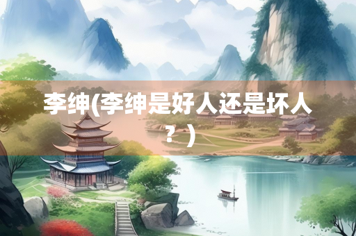 李绅(李绅是好人还是坏人？)
