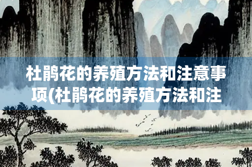 杜鹃花的养殖方法和注意事项(杜鹃花的养殖方法和注意事项 盆栽视频) 杜鹃花的养殖方法和注意事项(杜鹃花的养殖方法和注意事项 盆栽视频)