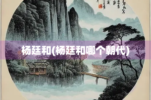 杨廷和(杨廷和哪个朝代)