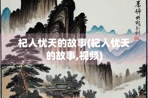 杞人忧天的故事(杞人忧天的故事,视频)