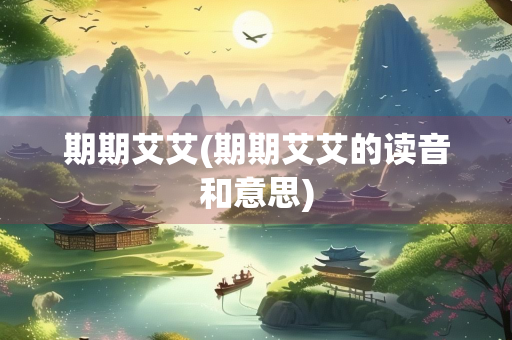期期艾艾(期期艾艾的读音和意思)