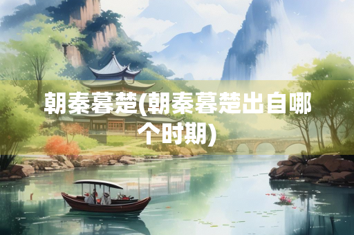 朝秦暮楚(朝秦暮楚出自哪个时期)