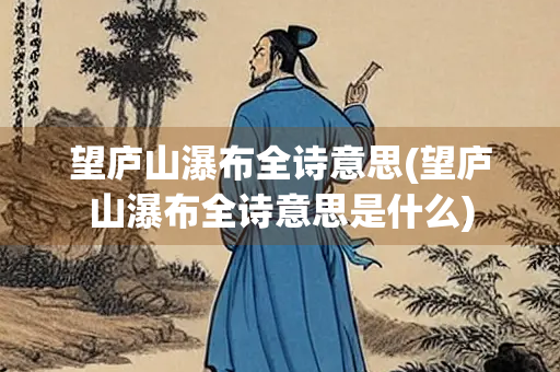 望庐山瀑布全诗意思(望庐山瀑布全诗意思是什么) 望庐山瀑布全诗意思(望庐山瀑布全诗意思是什么)