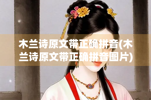 木兰诗原文带正确拼音(木兰诗原文带正确拼音图片) 木兰诗原文带正确拼音(木兰诗原文带正确拼音图片)