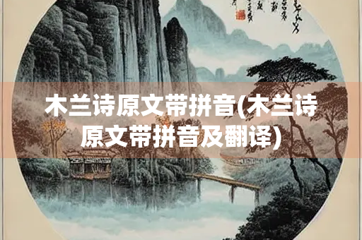 木兰诗原文带拼音(木兰诗原文带拼音及翻译) 木兰诗原文带拼音(木兰诗原文带拼音及翻译)