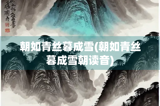 朝如青丝暮成雪(朝如青丝暮成雪朝读音)