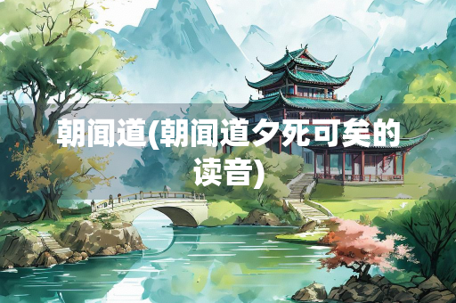 朝闻道(朝闻道夕死可矣的读音)