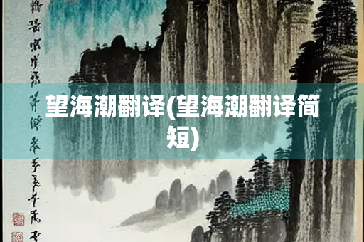 望海潮翻译(望海潮翻译简短) 望海潮翻译(望海潮翻译简短)