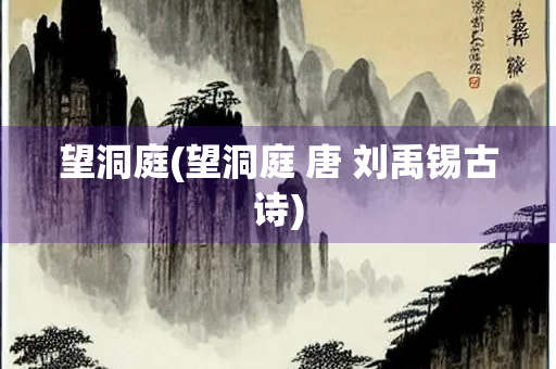 望洞庭(望洞庭 唐 刘禹锡古诗) 望洞庭(望洞庭 唐 刘禹锡古诗)