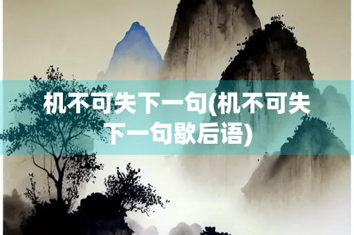 机不可失下一句(机不可失下一句歇后语)