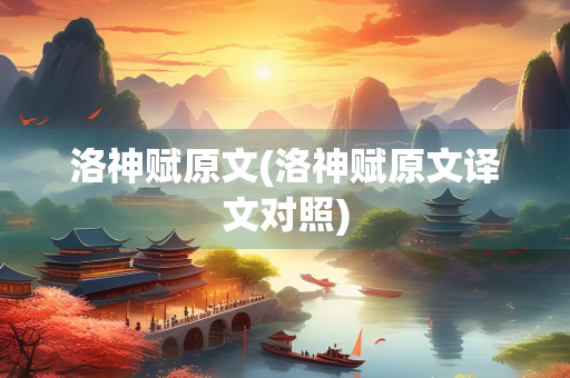 洛神赋原文(洛神赋原文译文对照) 洛神赋原文(洛神赋原文译文对照)